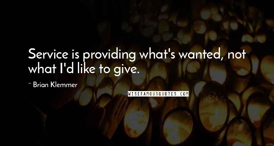 Brian Klemmer Quotes: Service is providing what's wanted, not what I'd like to give.