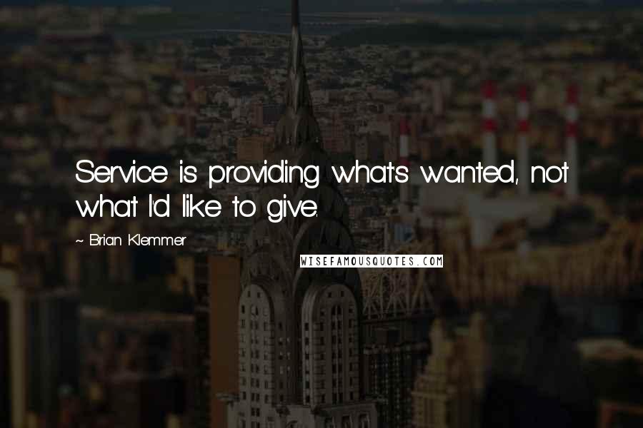 Brian Klemmer Quotes: Service is providing what's wanted, not what I'd like to give.