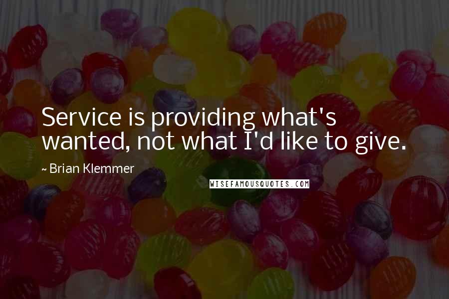 Brian Klemmer Quotes: Service is providing what's wanted, not what I'd like to give.