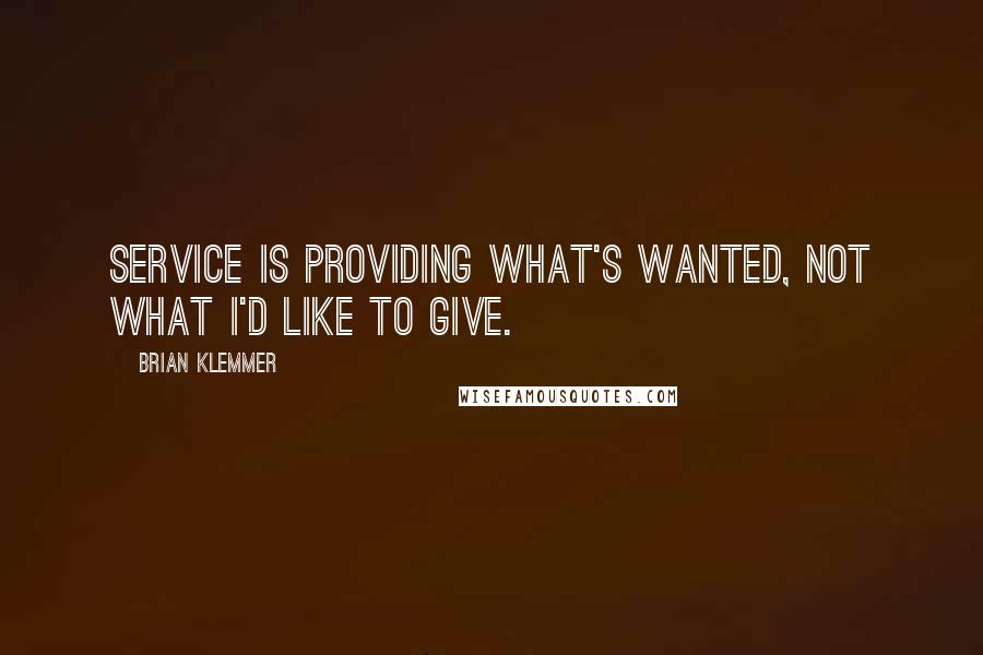 Brian Klemmer Quotes: Service is providing what's wanted, not what I'd like to give.