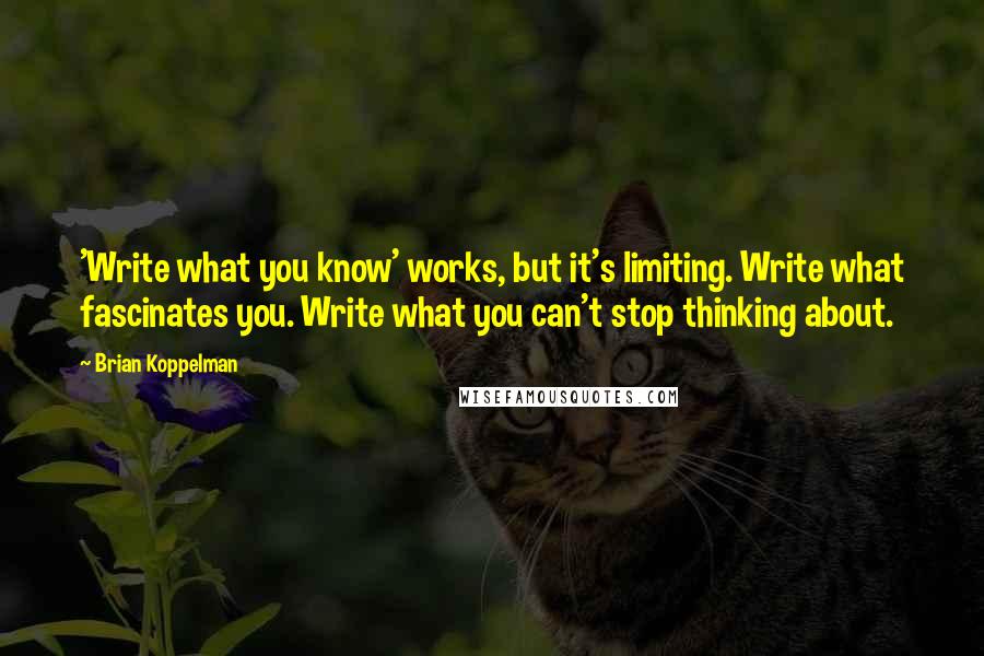 Brian Koppelman Quotes: 'Write what you know' works, but it's limiting. Write what fascinates you. Write what you can't stop thinking about.