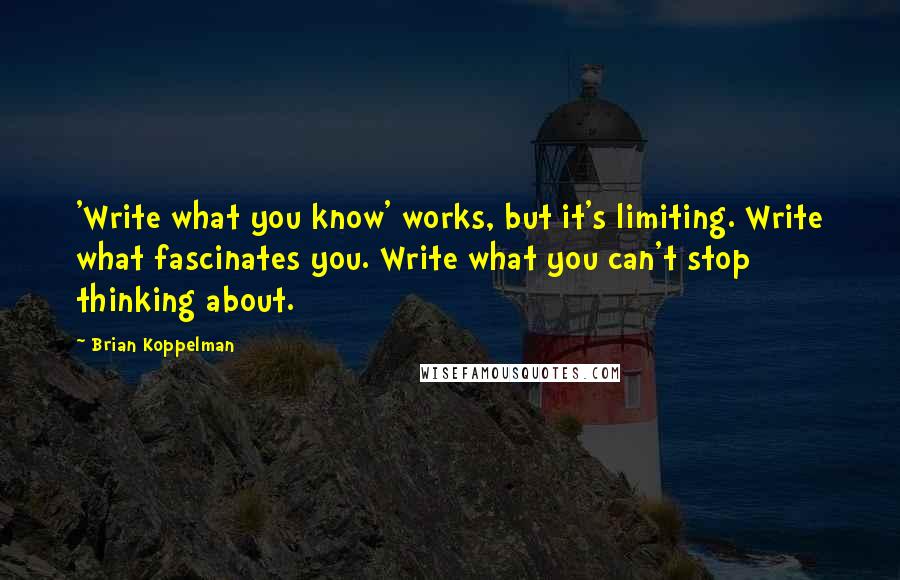 Brian Koppelman Quotes: 'Write what you know' works, but it's limiting. Write what fascinates you. Write what you can't stop thinking about.