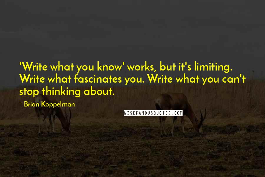 Brian Koppelman Quotes: 'Write what you know' works, but it's limiting. Write what fascinates you. Write what you can't stop thinking about.