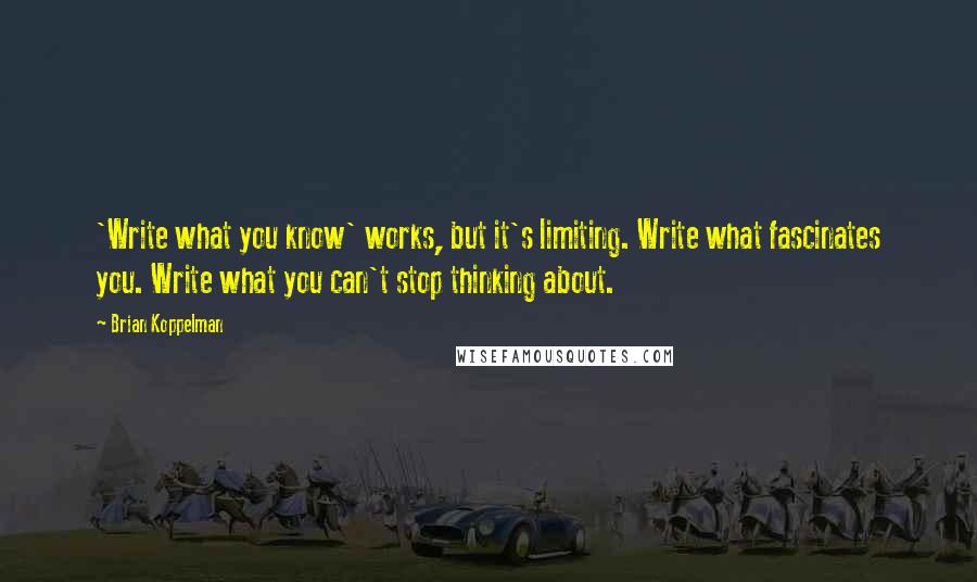 Brian Koppelman Quotes: 'Write what you know' works, but it's limiting. Write what fascinates you. Write what you can't stop thinking about.