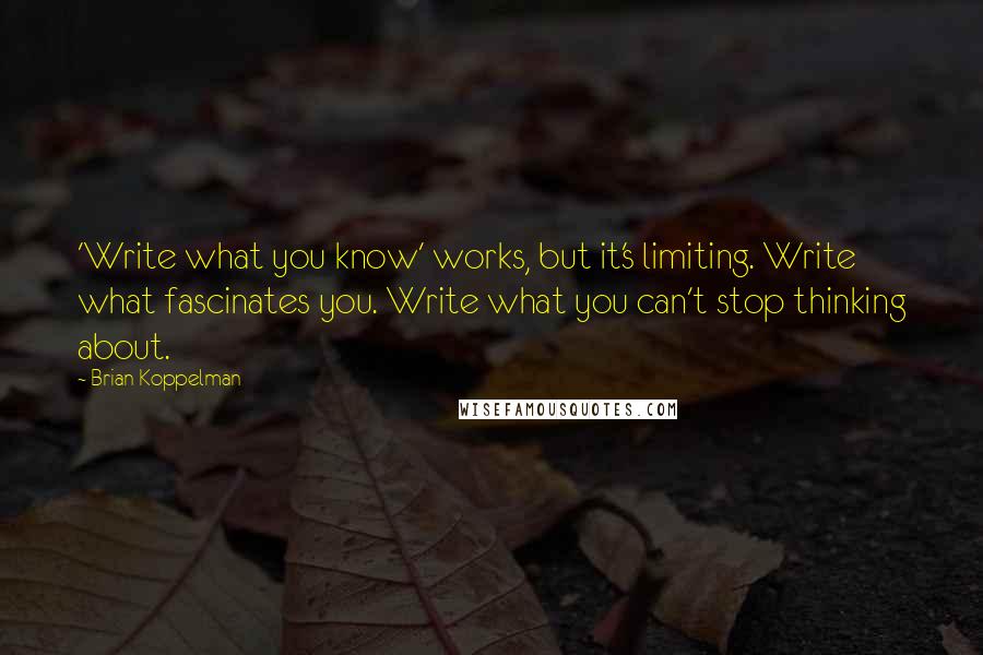 Brian Koppelman Quotes: 'Write what you know' works, but it's limiting. Write what fascinates you. Write what you can't stop thinking about.