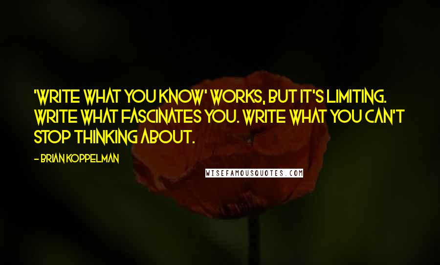 Brian Koppelman Quotes: 'Write what you know' works, but it's limiting. Write what fascinates you. Write what you can't stop thinking about.