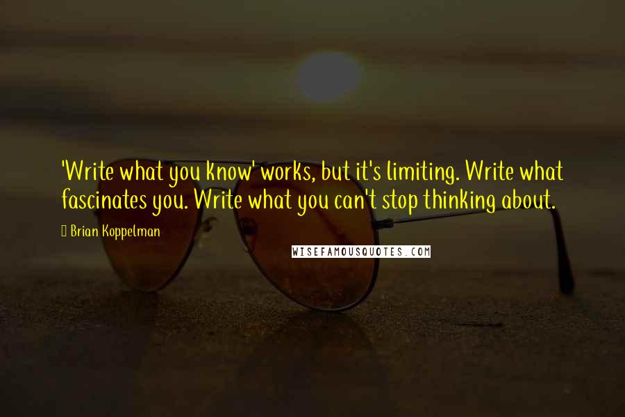 Brian Koppelman Quotes: 'Write what you know' works, but it's limiting. Write what fascinates you. Write what you can't stop thinking about.