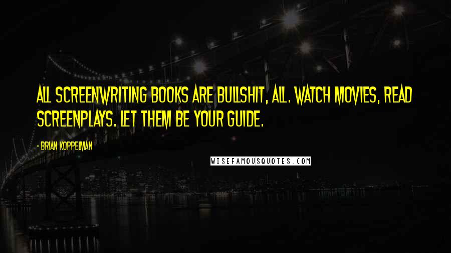 Brian Koppelman Quotes: All screenwriting books are bullshit, all. Watch movies, read screenplays. Let them be your guide.