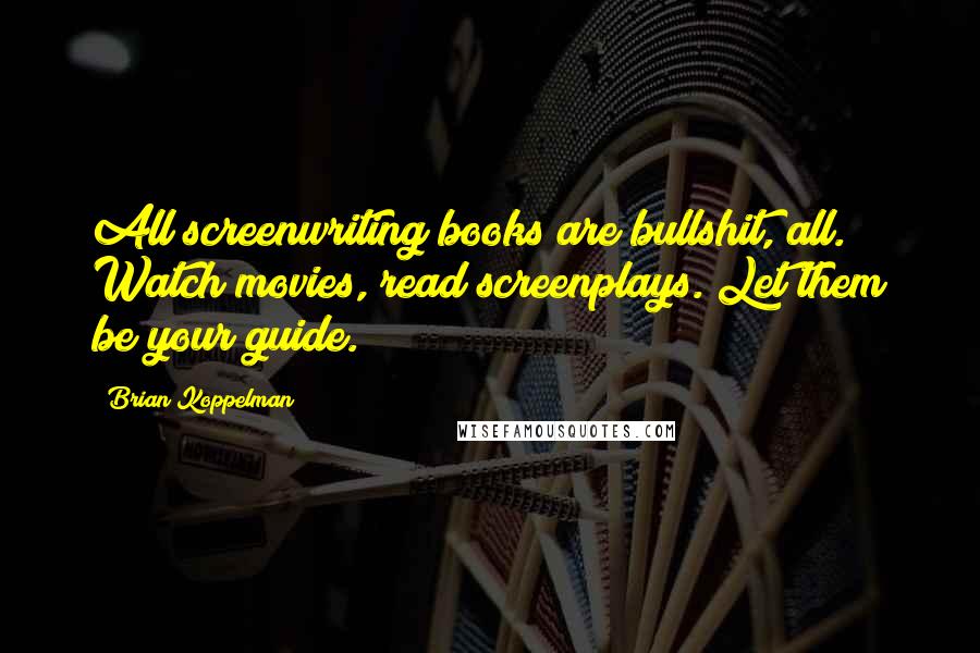 Brian Koppelman Quotes: All screenwriting books are bullshit, all. Watch movies, read screenplays. Let them be your guide.