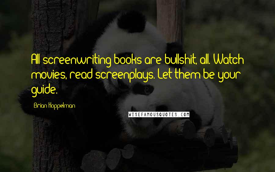 Brian Koppelman Quotes: All screenwriting books are bullshit, all. Watch movies, read screenplays. Let them be your guide.