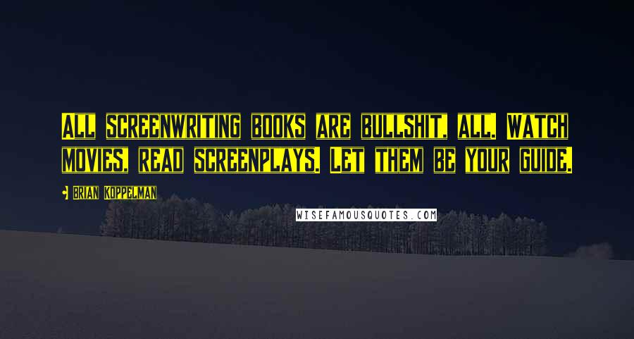 Brian Koppelman Quotes: All screenwriting books are bullshit, all. Watch movies, read screenplays. Let them be your guide.