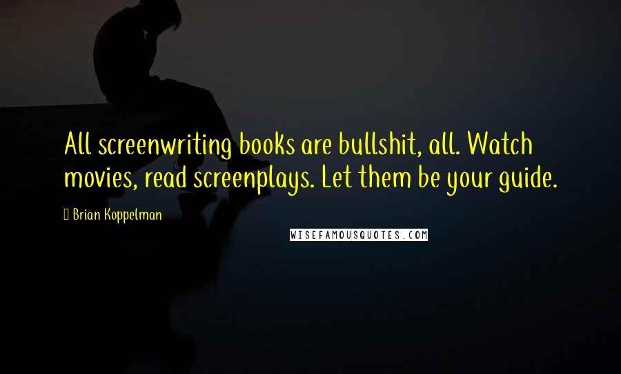 Brian Koppelman Quotes: All screenwriting books are bullshit, all. Watch movies, read screenplays. Let them be your guide.