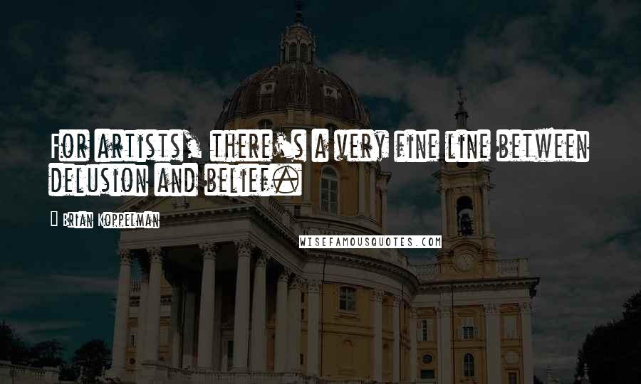 Brian Koppelman Quotes: For artists, there's a very fine line between delusion and belief.