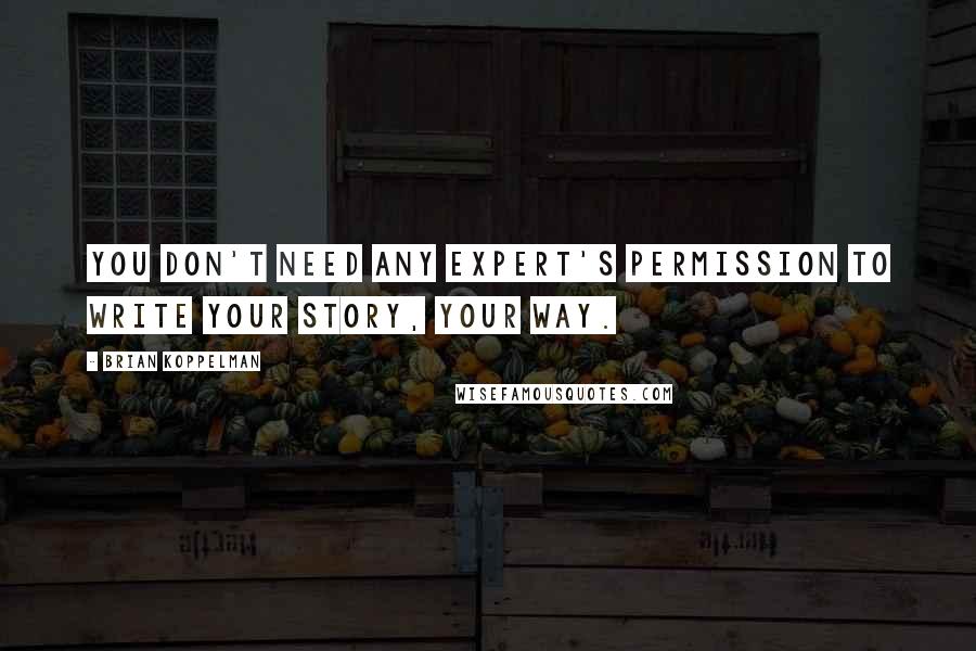 Brian Koppelman Quotes: You don't need any expert's permission to write your story, your way.