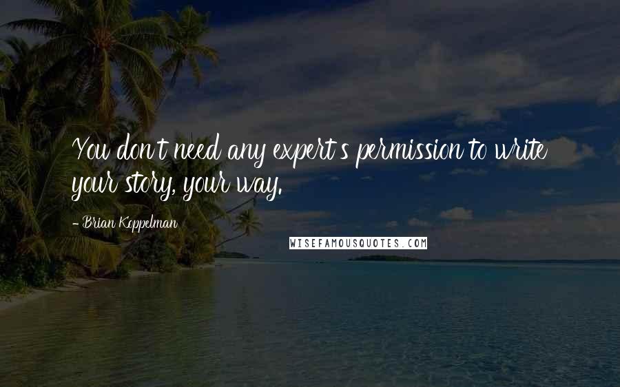 Brian Koppelman Quotes: You don't need any expert's permission to write your story, your way.