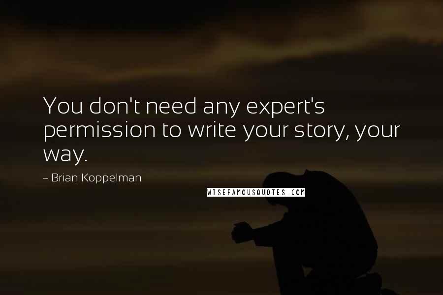 Brian Koppelman Quotes: You don't need any expert's permission to write your story, your way.