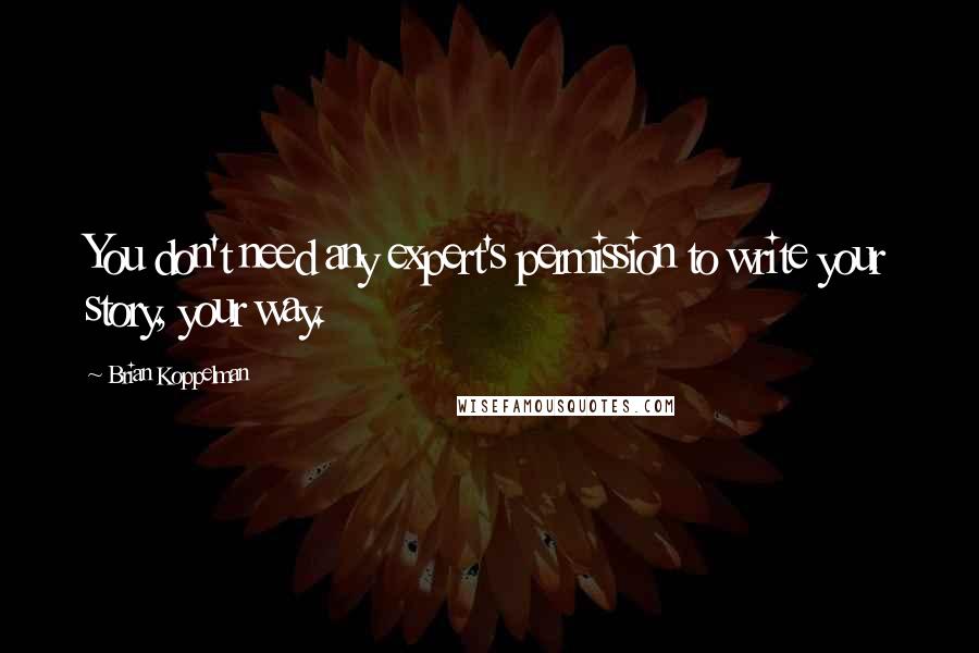 Brian Koppelman Quotes: You don't need any expert's permission to write your story, your way.