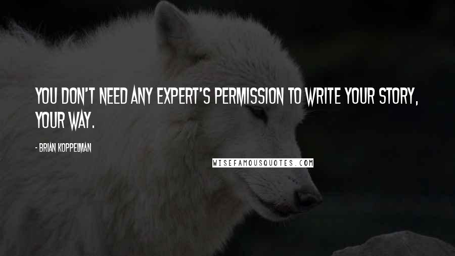 Brian Koppelman Quotes: You don't need any expert's permission to write your story, your way.