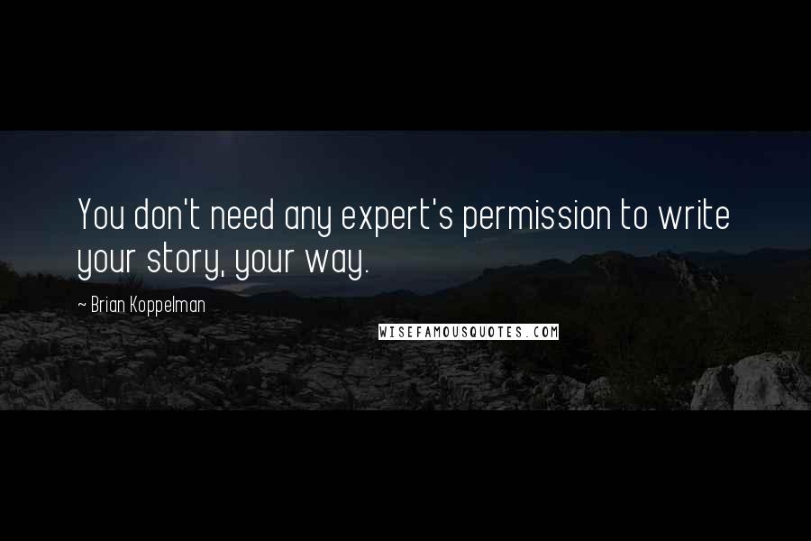 Brian Koppelman Quotes: You don't need any expert's permission to write your story, your way.