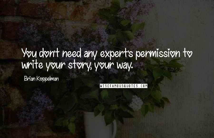 Brian Koppelman Quotes: You don't need any expert's permission to write your story, your way.