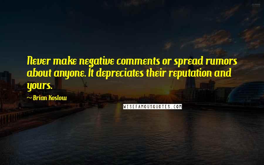 Brian Koslow Quotes: Never make negative comments or spread rumors about anyone. It depreciates their reputation and yours.