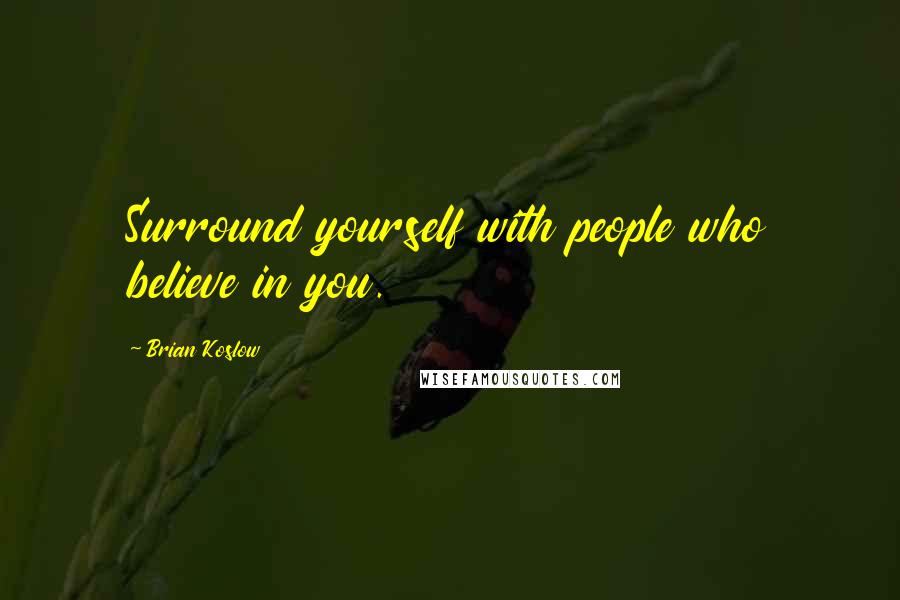 Brian Koslow Quotes: Surround yourself with people who believe in you.