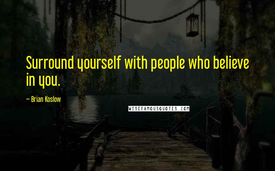 Brian Koslow Quotes: Surround yourself with people who believe in you.