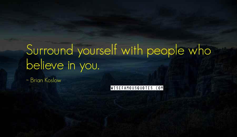 Brian Koslow Quotes: Surround yourself with people who believe in you.