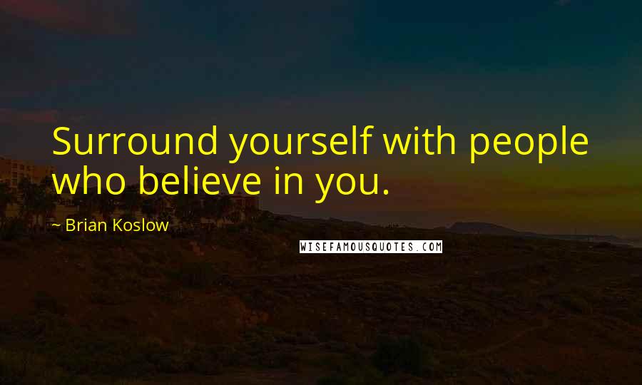 Brian Koslow Quotes: Surround yourself with people who believe in you.