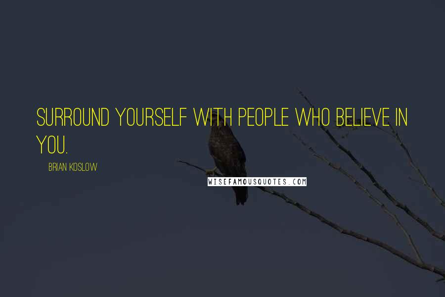 Brian Koslow Quotes: Surround yourself with people who believe in you.