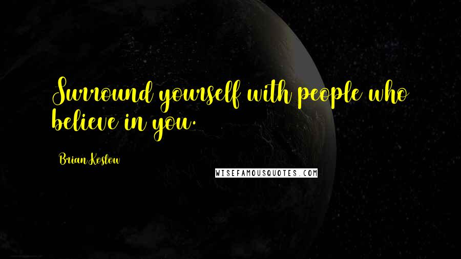 Brian Koslow Quotes: Surround yourself with people who believe in you.