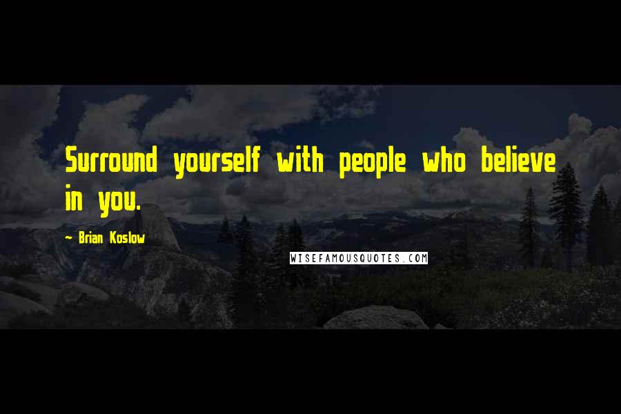 Brian Koslow Quotes: Surround yourself with people who believe in you.