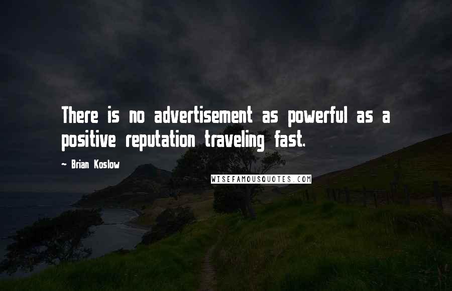 Brian Koslow Quotes: There is no advertisement as powerful as a positive reputation traveling fast.