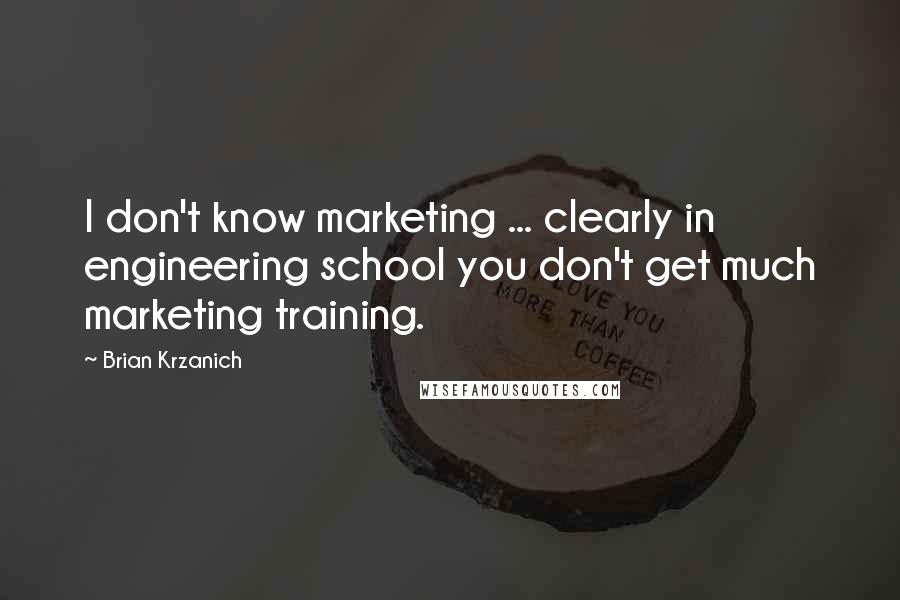 Brian Krzanich Quotes: I don't know marketing ... clearly in engineering school you don't get much marketing training.
