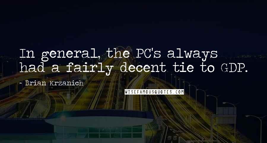 Brian Krzanich Quotes: In general, the PC's always had a fairly decent tie to GDP.