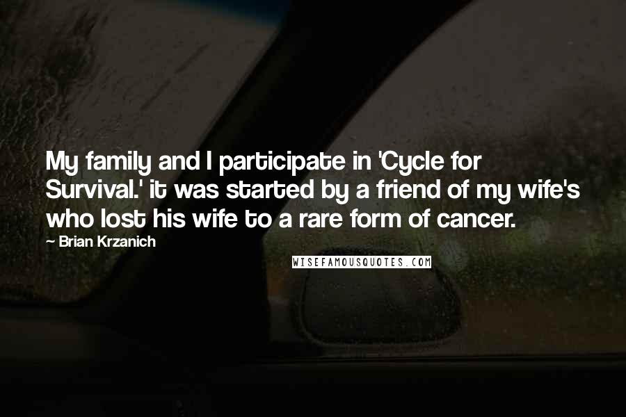 Brian Krzanich Quotes: My family and I participate in 'Cycle for Survival.' it was started by a friend of my wife's who lost his wife to a rare form of cancer.
