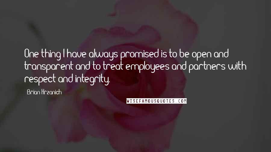 Brian Krzanich Quotes: One thing I have always promised is to be open and transparent and to treat employees and partners with respect and integrity.