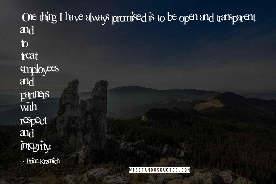 Brian Krzanich Quotes: One thing I have always promised is to be open and transparent and to treat employees and partners with respect and integrity.