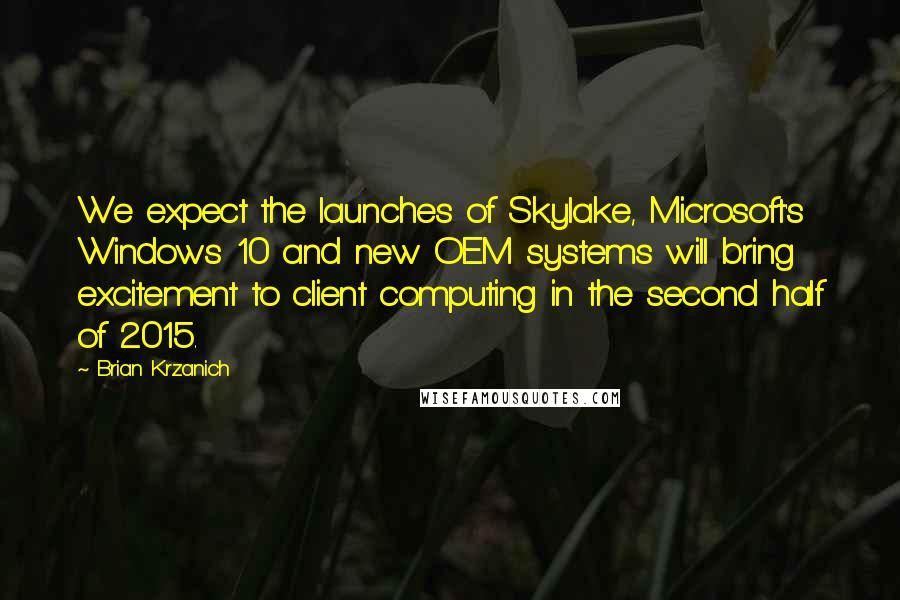 Brian Krzanich Quotes: We expect the launches of Skylake, Microsoft's Windows 10 and new OEM systems will bring excitement to client computing in the second half of 2015.