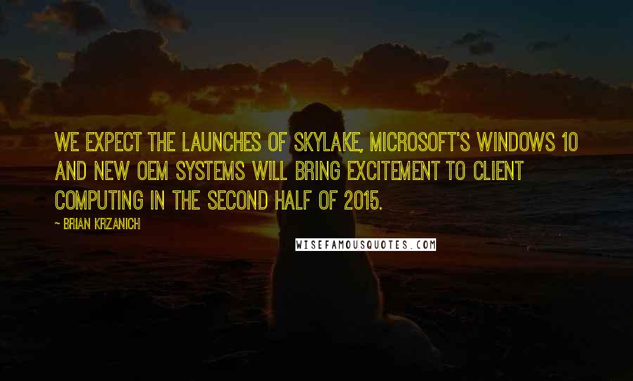 Brian Krzanich Quotes: We expect the launches of Skylake, Microsoft's Windows 10 and new OEM systems will bring excitement to client computing in the second half of 2015.