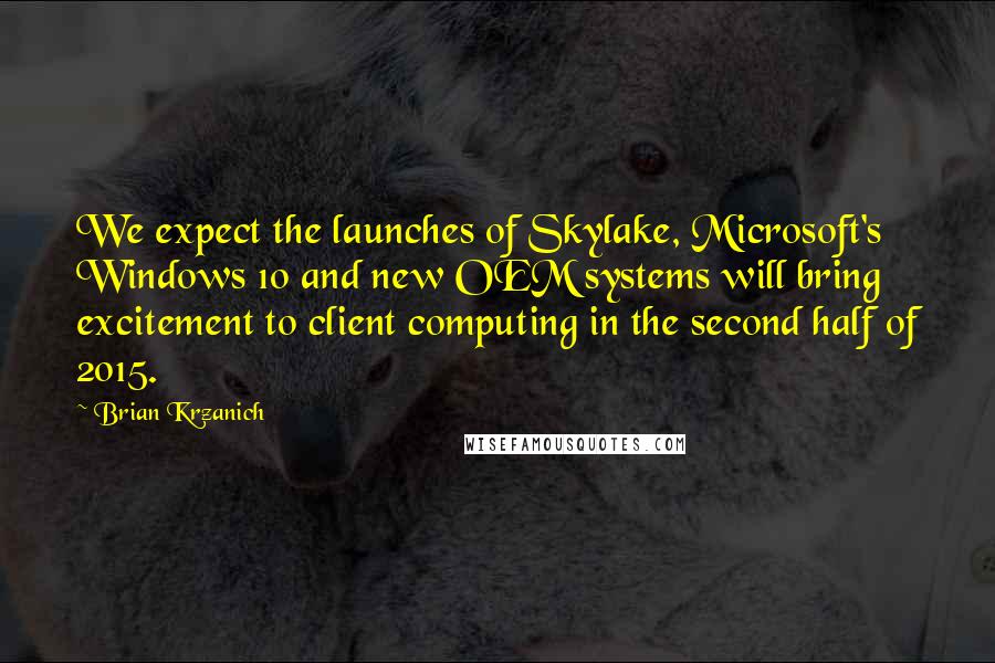 Brian Krzanich Quotes: We expect the launches of Skylake, Microsoft's Windows 10 and new OEM systems will bring excitement to client computing in the second half of 2015.