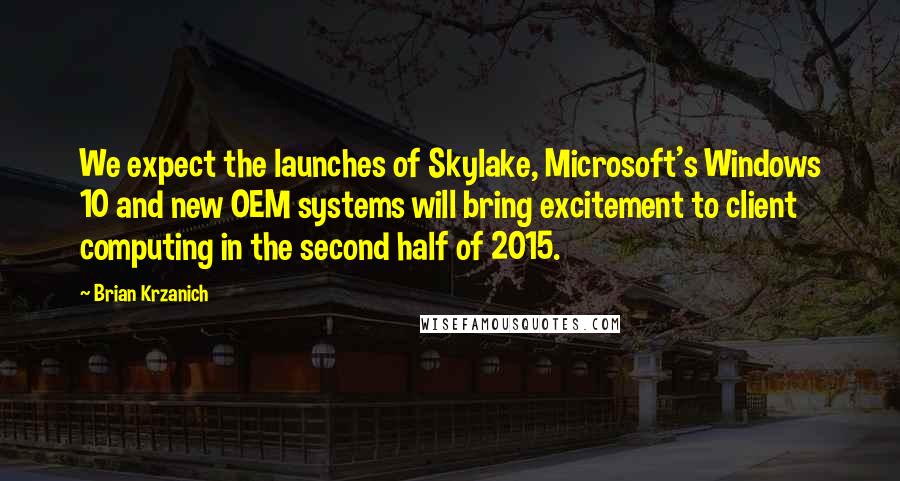 Brian Krzanich Quotes: We expect the launches of Skylake, Microsoft's Windows 10 and new OEM systems will bring excitement to client computing in the second half of 2015.