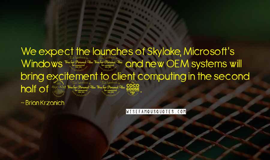 Brian Krzanich Quotes: We expect the launches of Skylake, Microsoft's Windows 10 and new OEM systems will bring excitement to client computing in the second half of 2015.