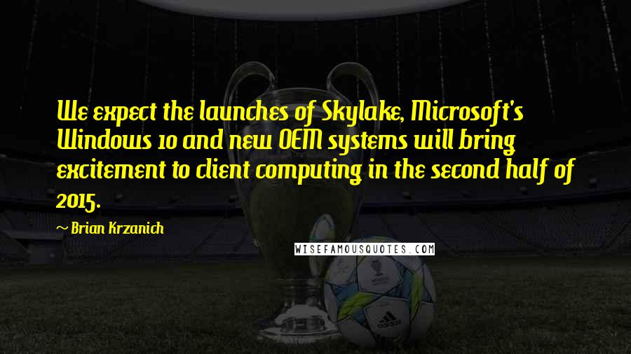 Brian Krzanich Quotes: We expect the launches of Skylake, Microsoft's Windows 10 and new OEM systems will bring excitement to client computing in the second half of 2015.