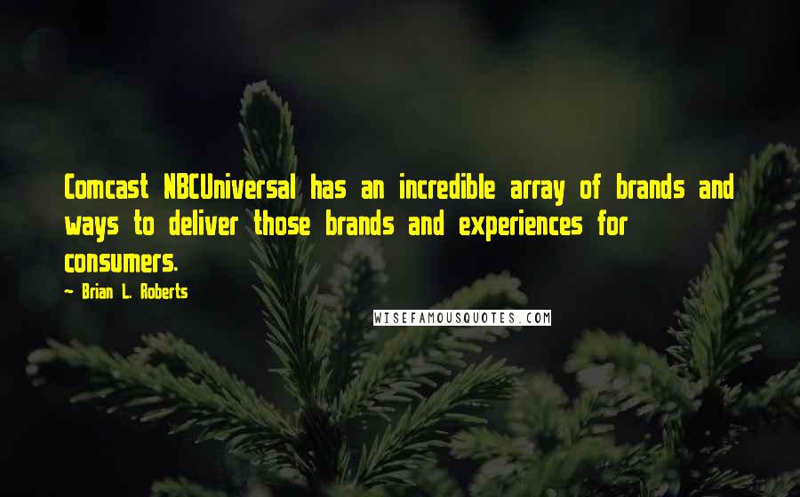 Brian L. Roberts Quotes: Comcast NBCUniversal has an incredible array of brands and ways to deliver those brands and experiences for consumers.