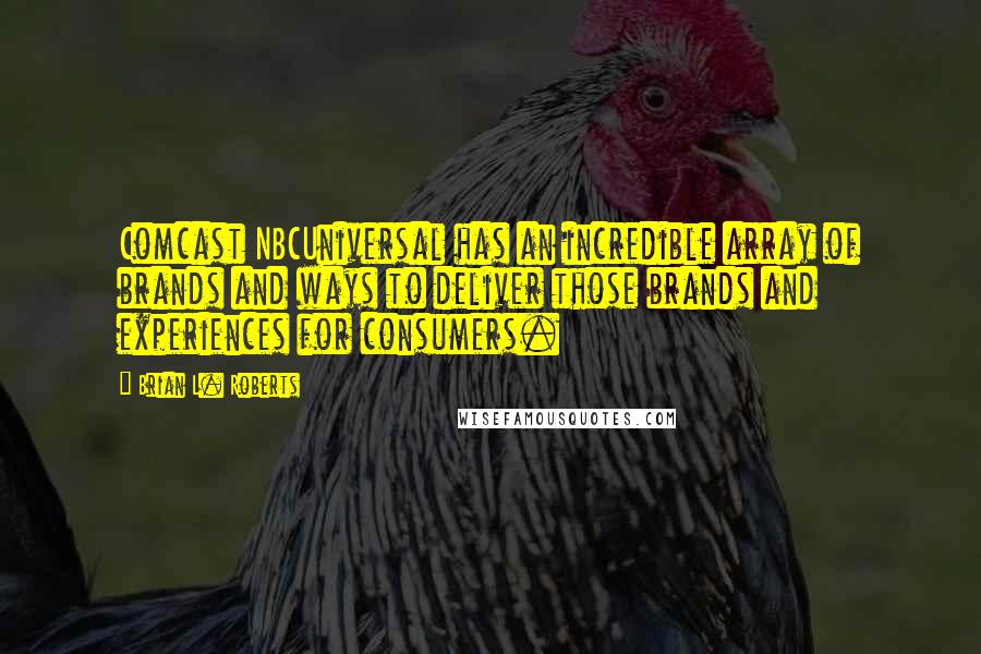 Brian L. Roberts Quotes: Comcast NBCUniversal has an incredible array of brands and ways to deliver those brands and experiences for consumers.