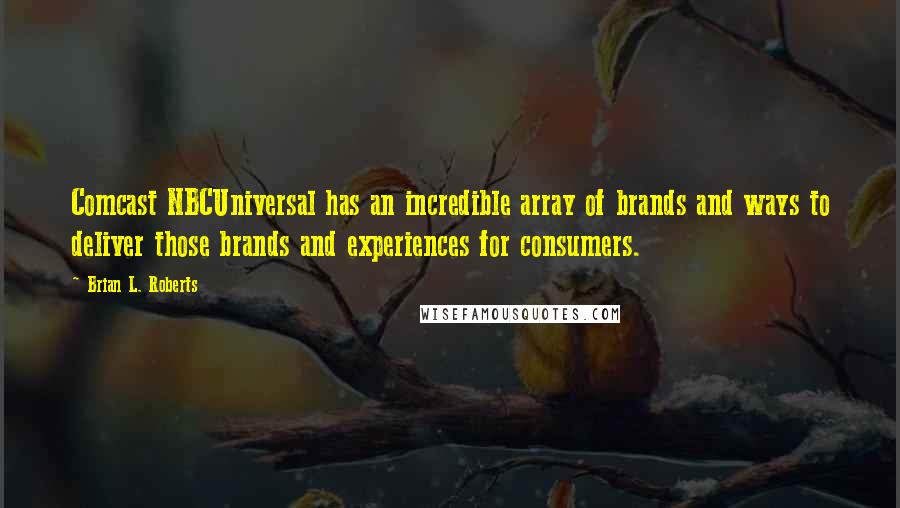 Brian L. Roberts Quotes: Comcast NBCUniversal has an incredible array of brands and ways to deliver those brands and experiences for consumers.