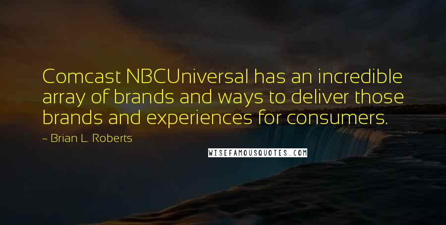 Brian L. Roberts Quotes: Comcast NBCUniversal has an incredible array of brands and ways to deliver those brands and experiences for consumers.