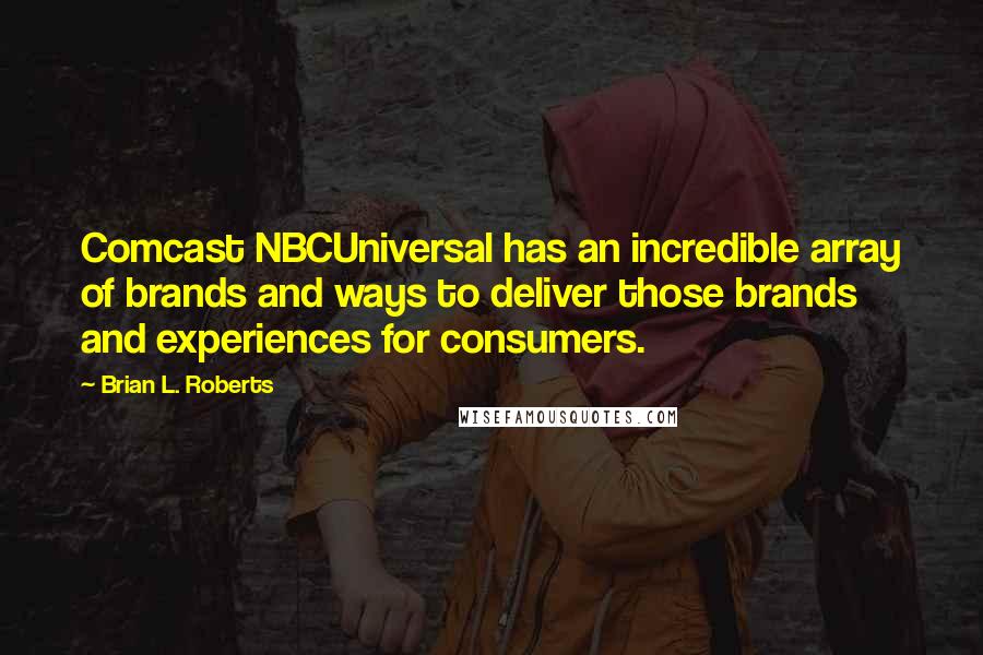 Brian L. Roberts Quotes: Comcast NBCUniversal has an incredible array of brands and ways to deliver those brands and experiences for consumers.