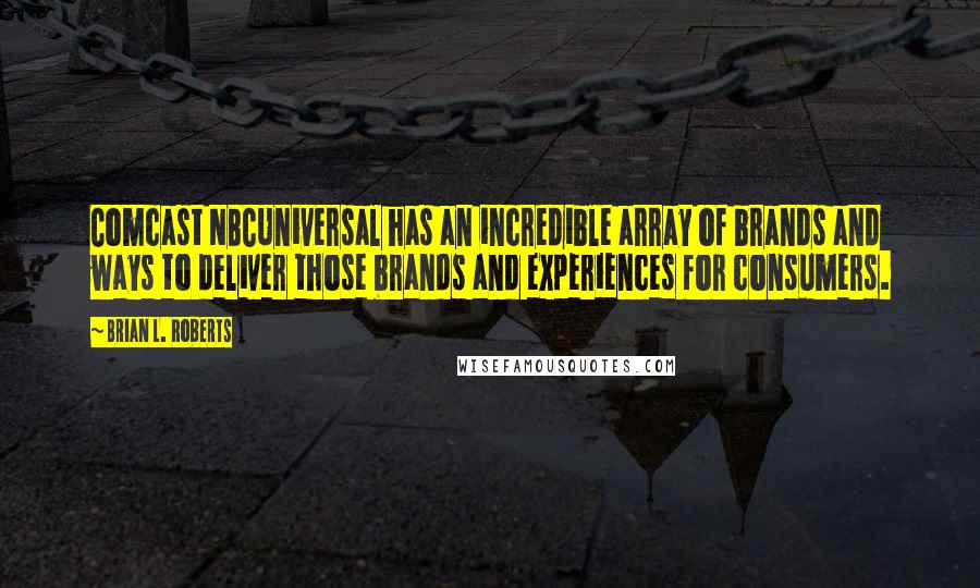 Brian L. Roberts Quotes: Comcast NBCUniversal has an incredible array of brands and ways to deliver those brands and experiences for consumers.